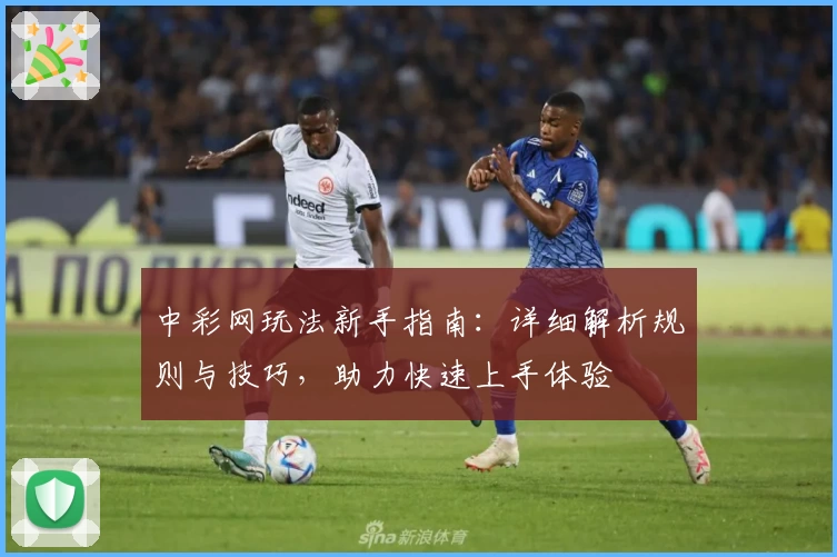 中彩网玩法新手指南：详细解析规则与技巧，助力快速上手体验