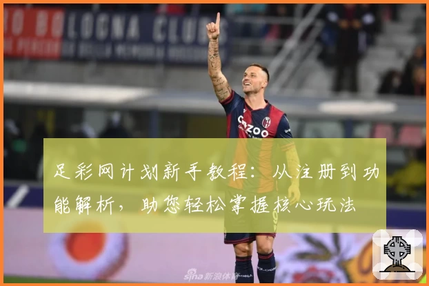 足彩网计划新手教程：从注册到功能解析，助您轻松掌握核心玩法