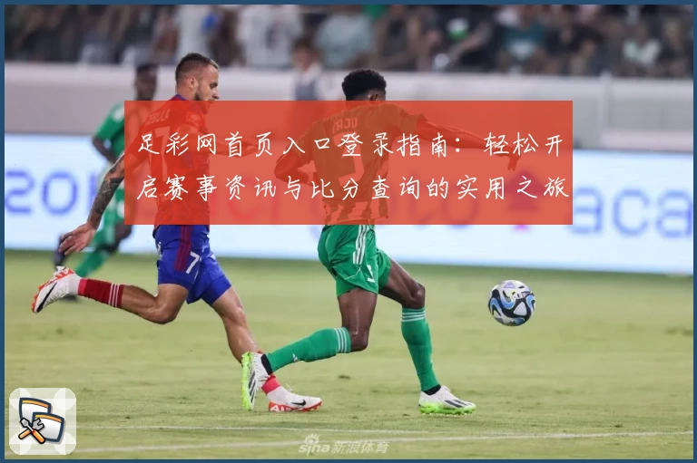 足彩网首页入口登录指南：轻松开启赛事资讯与比分查询的实用之旅