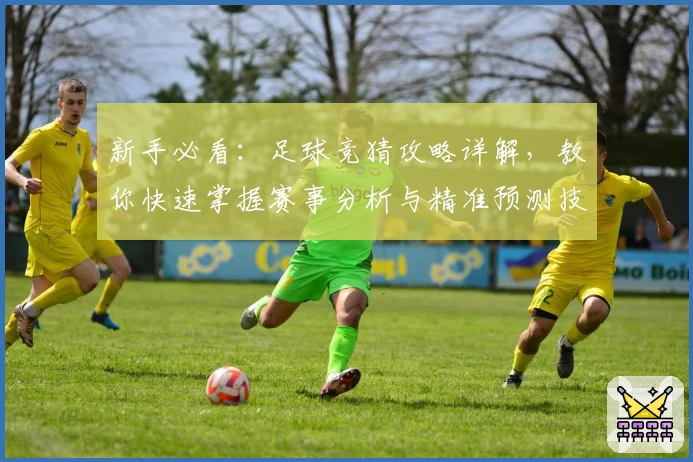 新手必看：足球竞猜攻略详解，教你快速掌握赛事分析与精准预测技巧