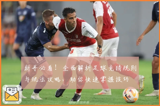 新手必看！全面解析足球竞猜规则与玩法攻略，助你快速掌握技巧