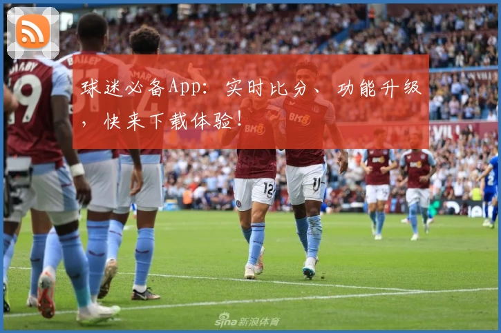 球迷必备App:实时比分、功能升级,快来下载体验!