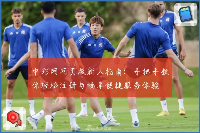 中彩网网页版新人指南:手把手教你轻松注册与畅享便捷服务体验