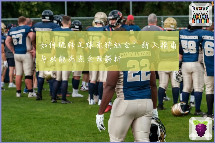 如何玩转足球竞猜组合？新人指南与功能亮点全面解析