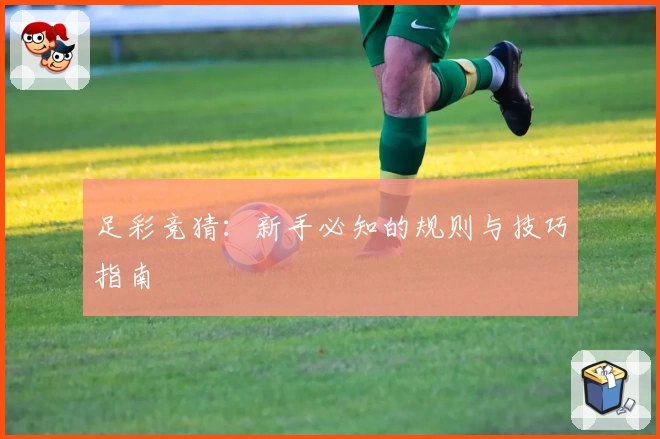 足彩竞猜:新手必知的规则与技巧指南