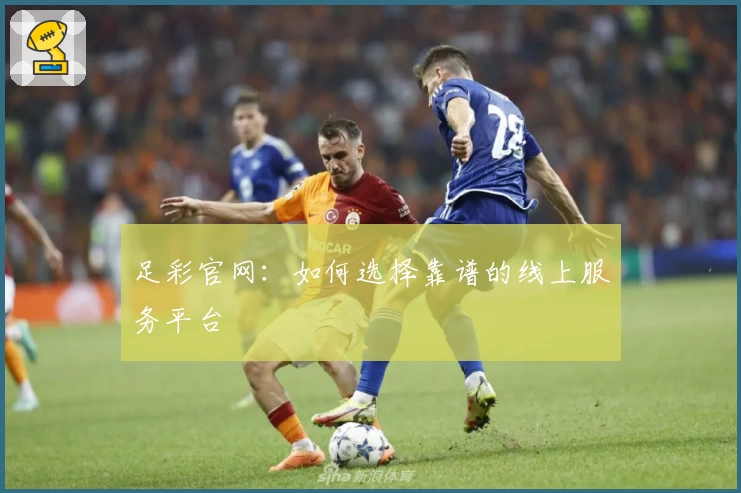 足彩官网:如何选择靠谱的线上服务平台