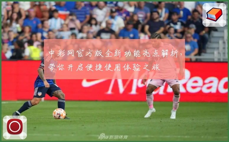 中彩网官方版全新功能亮点解析,带你开启便捷使用体验之旅