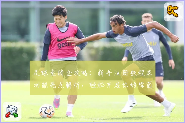 足球竞猜全攻略：新手注册教程及功能亮点解析，轻松开启你的绿茵竞技之旅