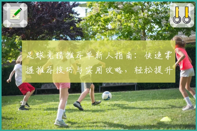 足球竞猜推荐单新人指南：快速掌握推荐技巧与实用攻略，轻松提升预测胜率