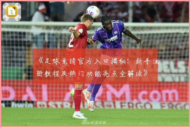 《足球竞猜官方入口揭秘：新手注册教程及热门功能亮点全解读》