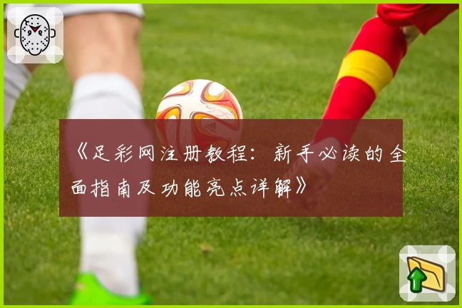 《足彩网注册教程：新手必读的全面指南及功能亮点详解》
