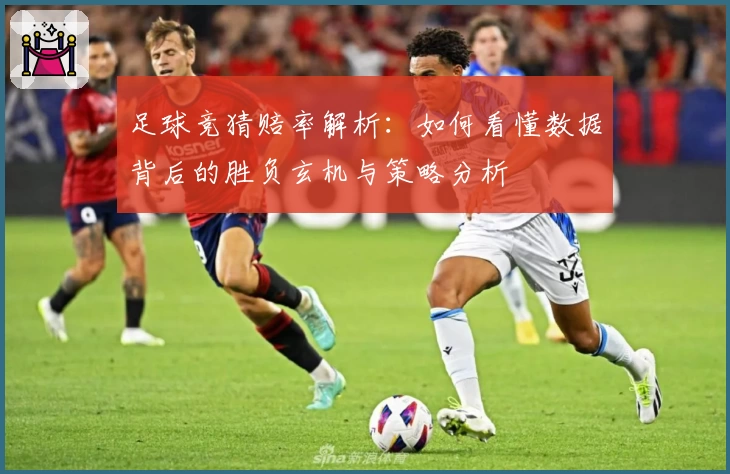 足球竞猜赔率解析：如何看懂数据背后的胜负玄机与策略分析