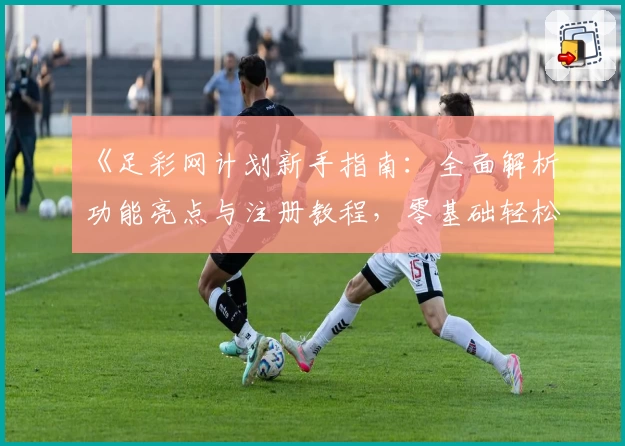 《足彩网计划新手指南：全面解析功能亮点与注册教程，零基础轻松上手》