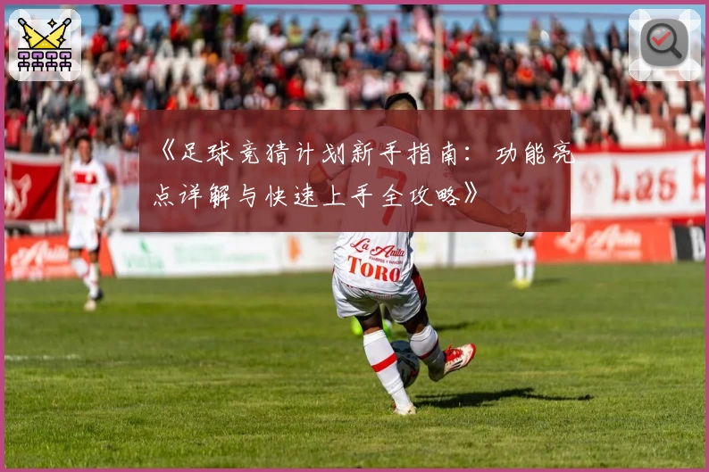 《足球竞猜计划新手指南：功能亮点详解与快速上手全攻略》