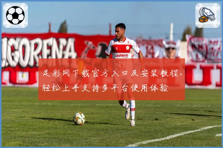 足彩网下载官方入口及安装教程，轻松上手支持多平台使用体验