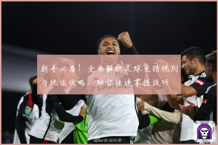 新手必看！全面解析足球竞猜规则与玩法攻略，助你快速掌握技巧