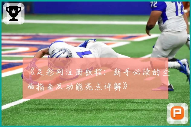 《足彩网注册教程：新手必读的全面指南及功能亮点详解》