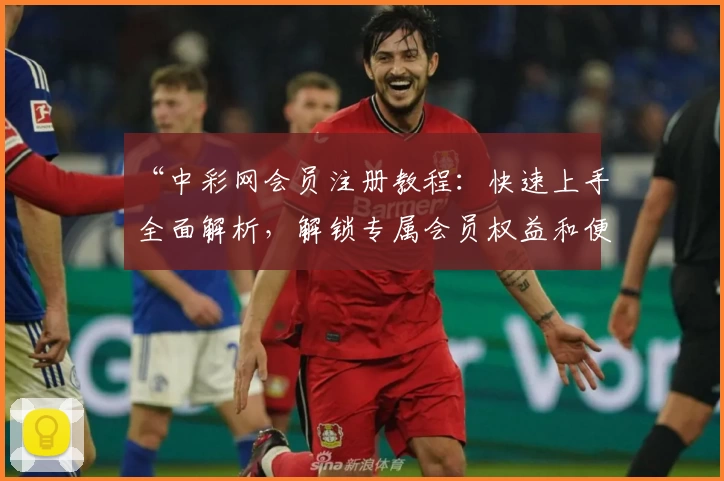 “中彩网会员注册教程：快速上手全面解析，解锁专属会员权益和便捷服务”