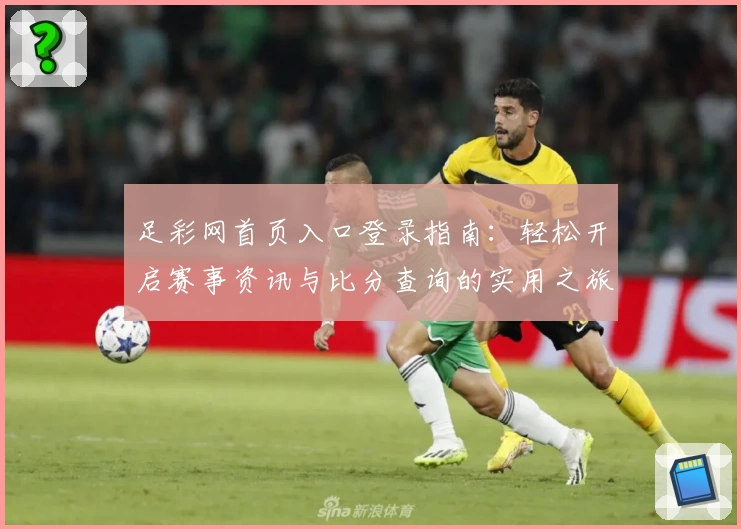 足彩网首页入口登录指南：轻松开启赛事资讯与比分查询的实用之旅