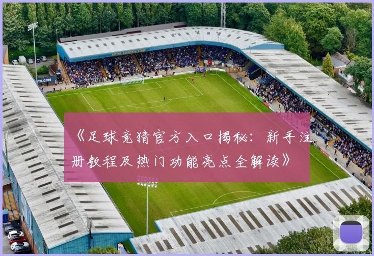 《足球竞猜官方入口揭秘：新手注册教程及热门功能亮点全解读》