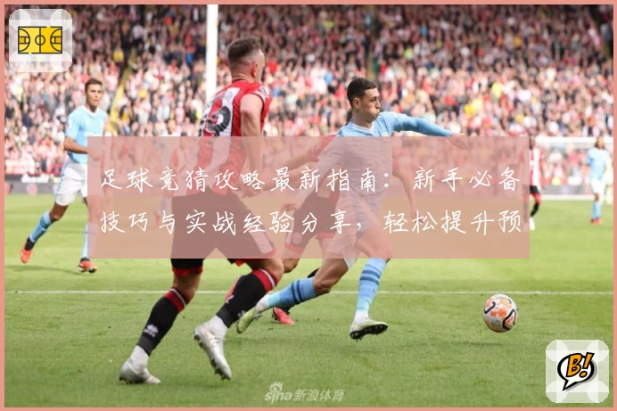 足球竞猜攻略最新指南：新手必备技巧与实战经验分享，轻松提升预测命中率