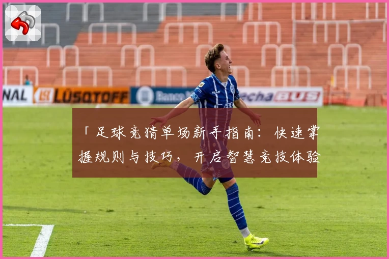「足球竞猜单场新手指南：快速掌握规则与技巧，开启智慧竞技体验」
