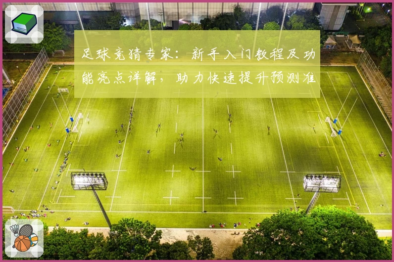 足球竞猜专家：新手入门教程及功能亮点详解，助力快速提升预测准确率