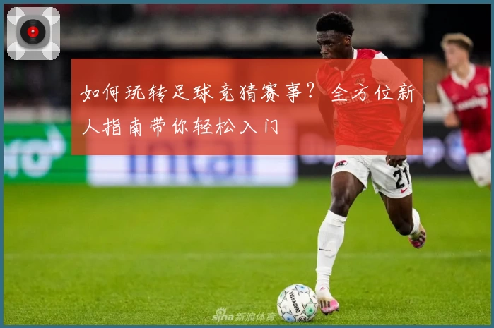 如何玩转足球竞猜赛事？全方位新人指南带你轻松入门