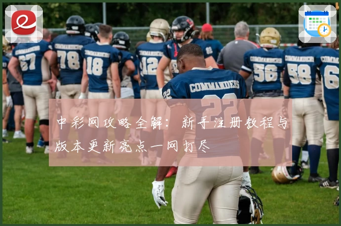 中彩网攻略全解：新手注册教程与版本更新亮点一网打尽