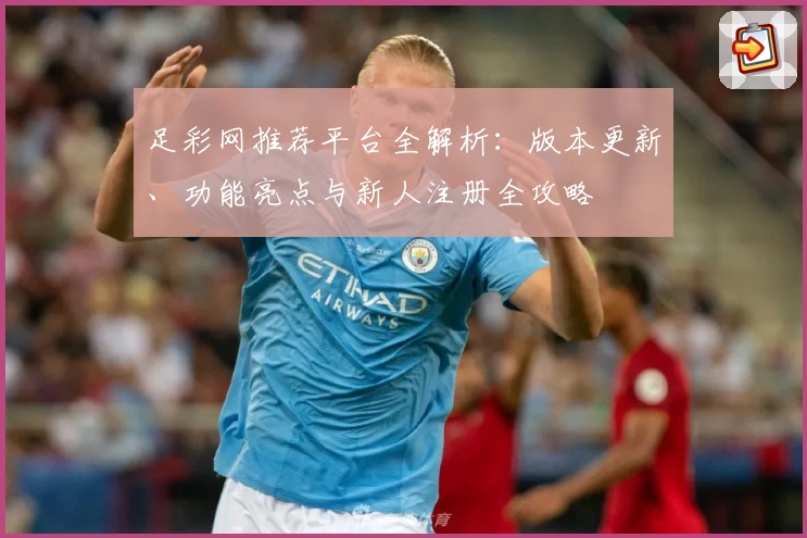 足彩网推荐平台全解析：版本更新、功能亮点与新人注册全攻略