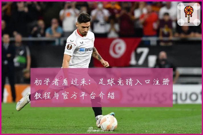初学者看过来：足球竞猜入口注册教程与官方平台介绍