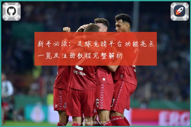 新手必读：足球竞猜平台功能亮点一览及注册教程完整解析