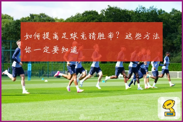 如何提高足球竞猜胜率?这些方法你一定要知道