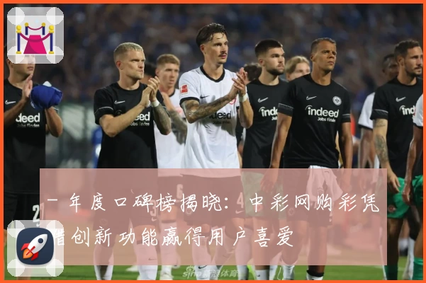- 年度口碑榜揭晓：中彩网购彩凭借创新功能赢得用户喜爱