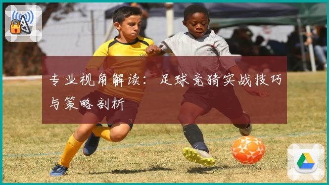 专业视角解读：足球竞猜实战技巧与策略剖析