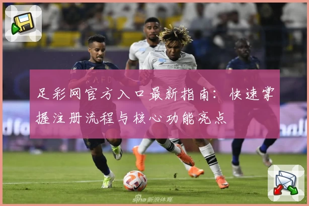 足彩网官方入口最新指南：快速掌握注册流程与核心功能亮点