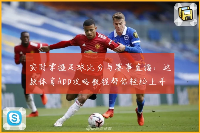 实时掌握足球比分与赛事直播,这款体育App攻略教程帮你轻松上手