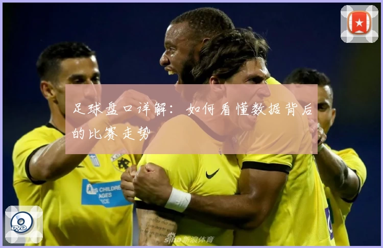 足球盘口详解:如何看懂数据背后的比赛走势