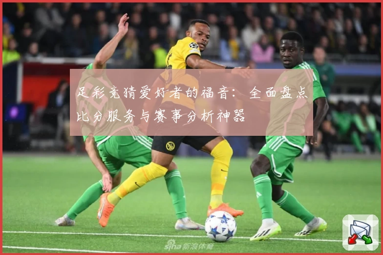 足彩竞猜爱好者的福音:全面盘点比分服务与赛事分析神器