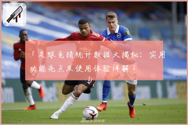 「足球竞猜统计数据大揭秘：实用功能亮点及使用体验详解」