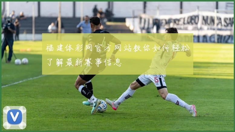 福建体彩网官方网站教你如何轻松了解最新赛事信息