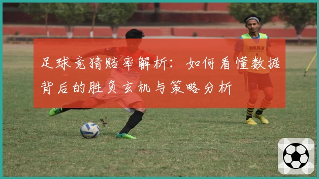 足球竞猜赔率解析：如何看懂数据背后的胜负玄机与策略分析