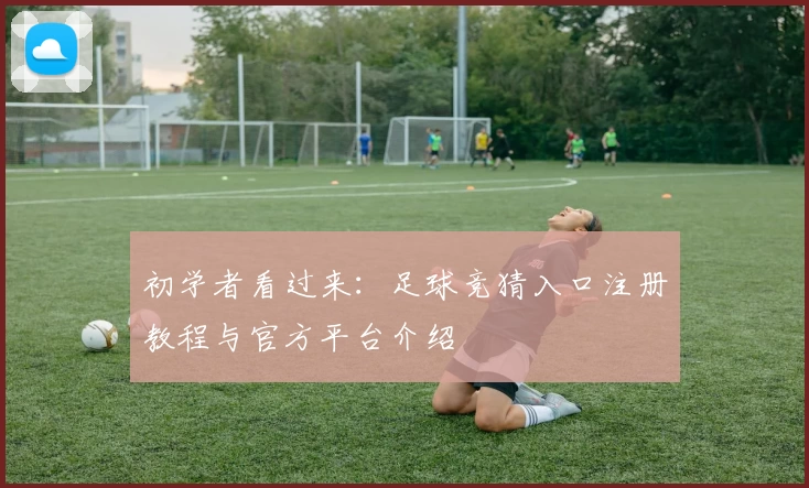初学者看过来：足球竞猜入口注册教程与官方平台介绍