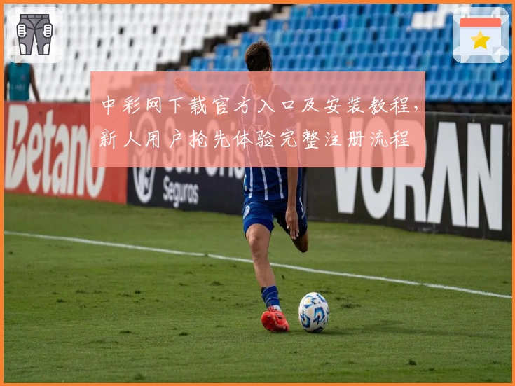 中彩网下载官方入口及安装教程,新人用户抢先体验完整注册流程