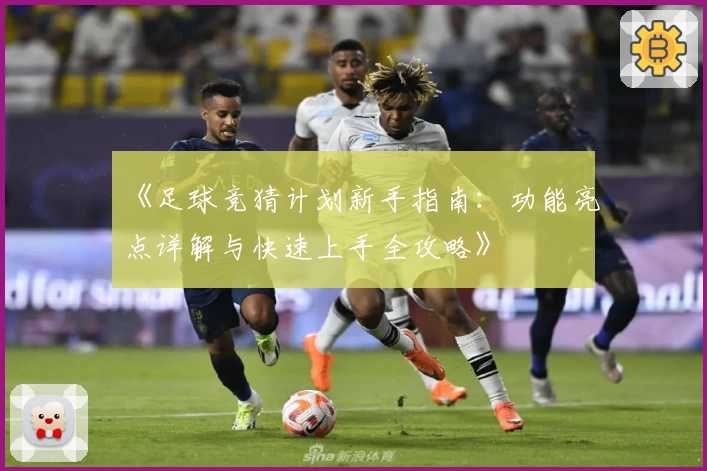 《足球竞猜计划新手指南：功能亮点详解与快速上手全攻略》