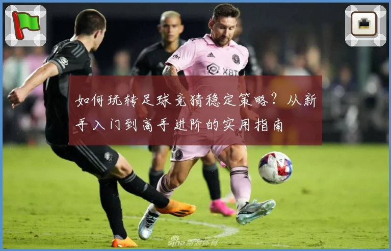 如何玩转足球竞猜稳定策略?从新手入门到高手进阶的实用指南