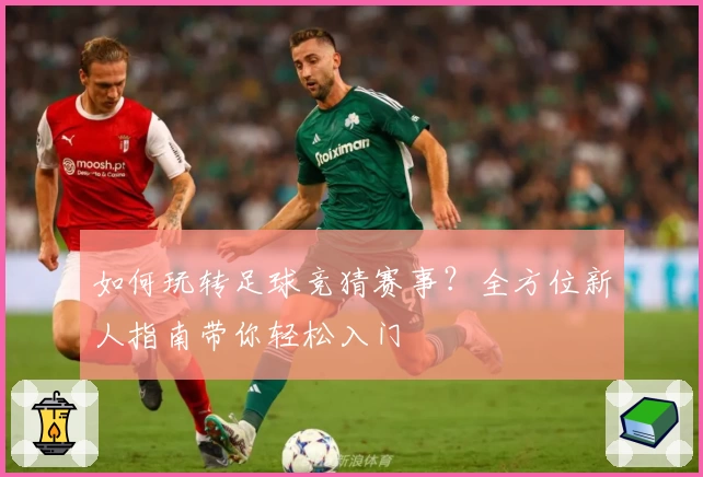 如何玩转足球竞猜赛事？全方位新人指南带你轻松入门